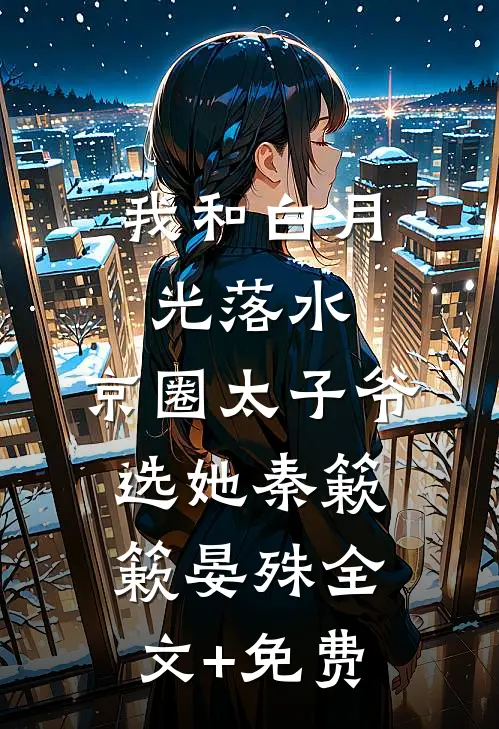 我和白月光落水，京圈太子爷选她秦簌簌晏殊全文+免费