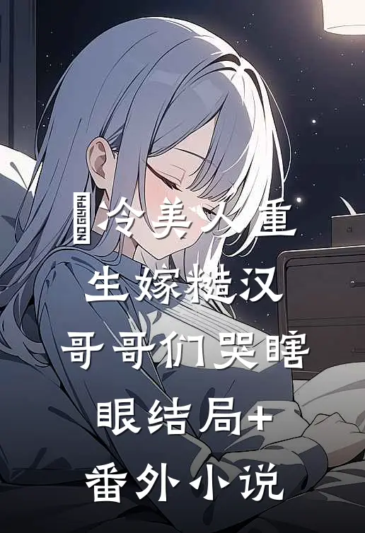 冷美人重生嫁糙汉，哥哥们哭瞎眼结局+番外小说