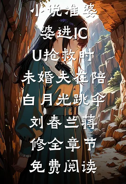 小说准婆婆进ICU抢救时，未婚夫在陪白月光跳伞刘春兰蒋修全章节免费阅读
