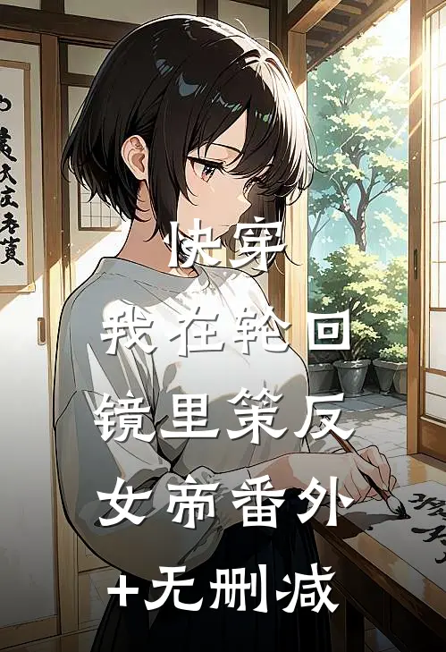 快穿：我在轮回镜里策反女帝番外+无删减