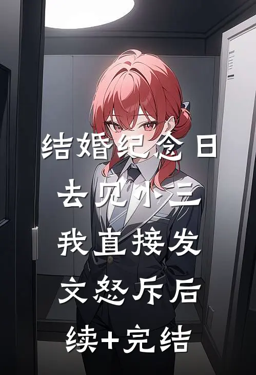 结婚纪念日去见小三，我直接发文怒斥后续+完结