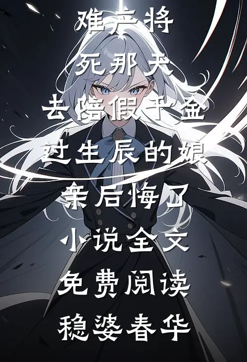 难产将死那天，去陪假千金过生辰的娘亲后悔了小说全文免费阅读稳婆春华