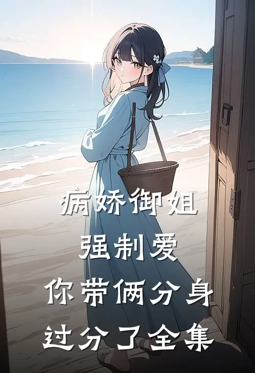 病娇御姐强制爱，你带俩分身过分了全集