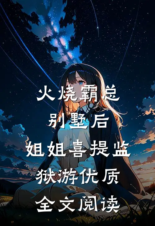火烧霸总别墅后，姐姐喜提监狱游优质全文阅读