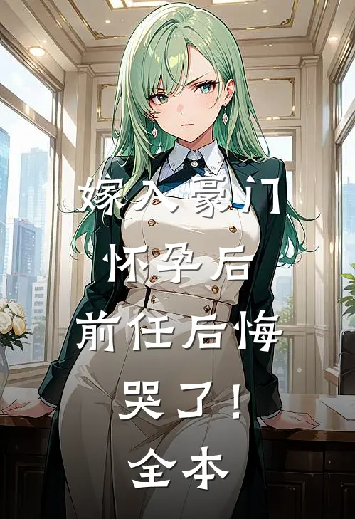 嫁入豪门怀孕后，前任后悔哭了！全本