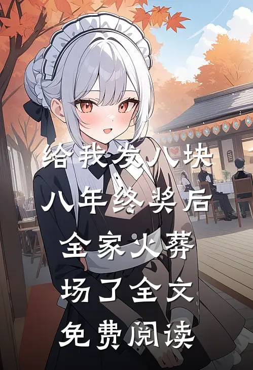 给我发八块八年终奖后，全家火葬场了全文免费阅读