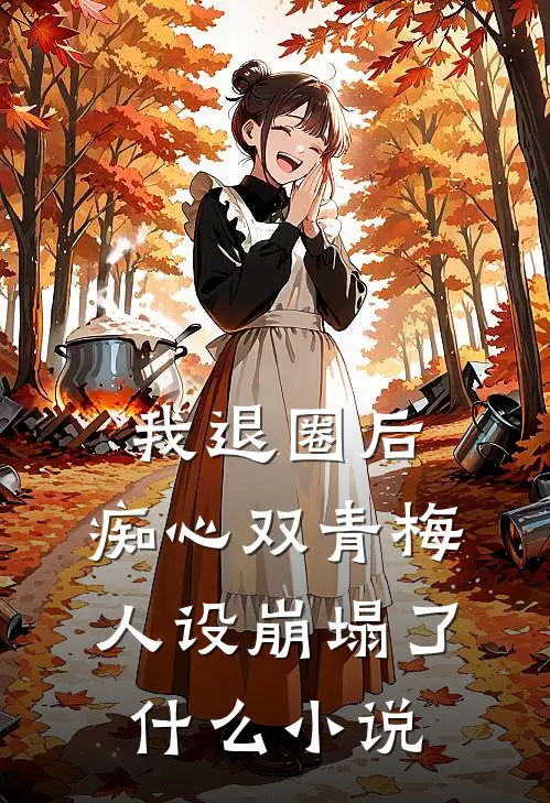 我退圈后，痴心双青梅人设崩塌了什么小说