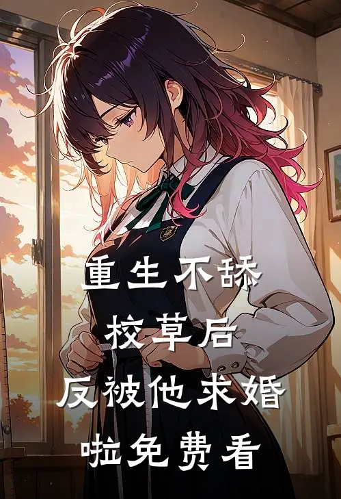 重生不舔校草后，反被他求婚啦免费看