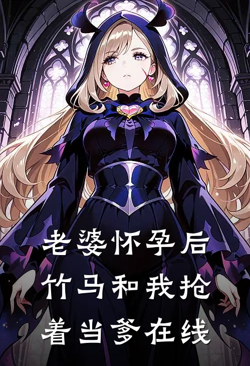 老婆怀孕后，竹马和我抢着当爹在线