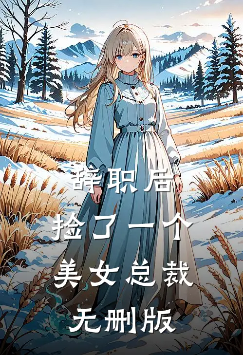 辞职后，捡了一个美女总裁无删版