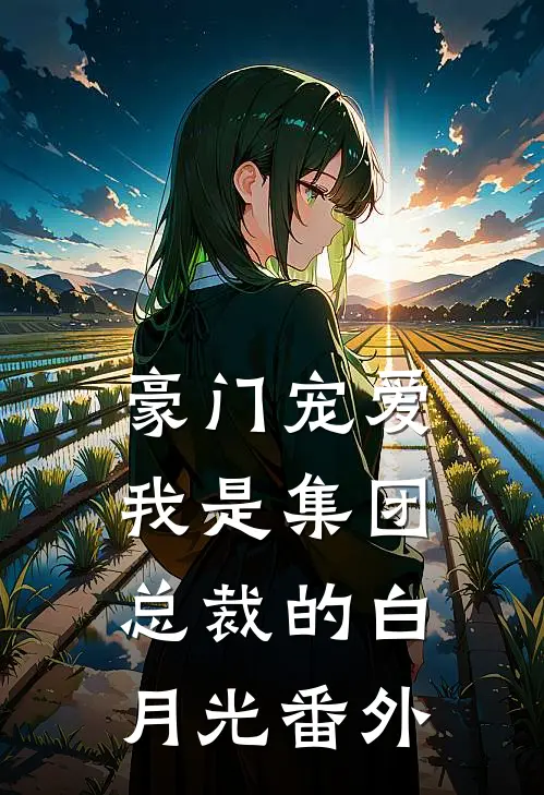 豪门宠爱：我是集团总裁的白月光番外