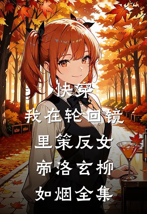 快穿：我在轮回镜里策反女帝洛玄柳如烟全集