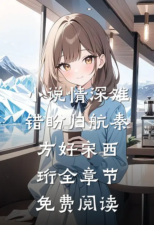 小说情深难错盼归航秦方好宋西珩全章节免费阅读