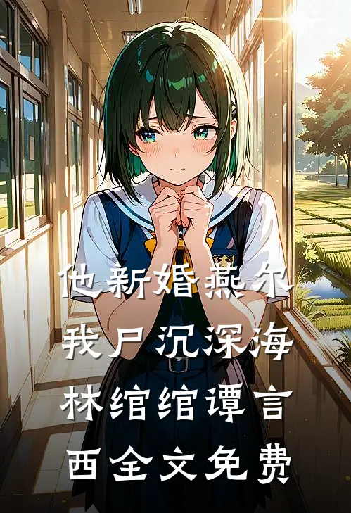 他新婚燕尔，我尸沉深海林绾绾谭言西全文免费