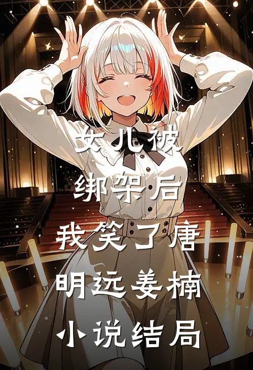 女儿被绑架后，我笑了唐明远姜楠小说结局