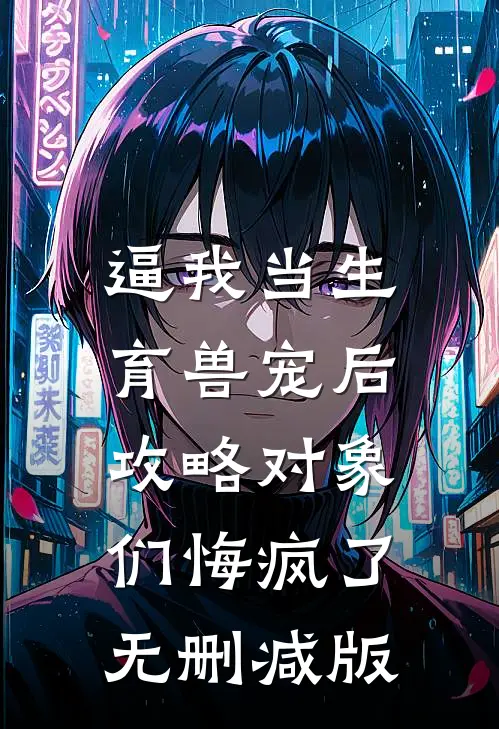 逼我当生育兽宠后，攻略对象们悔疯了无删减版
