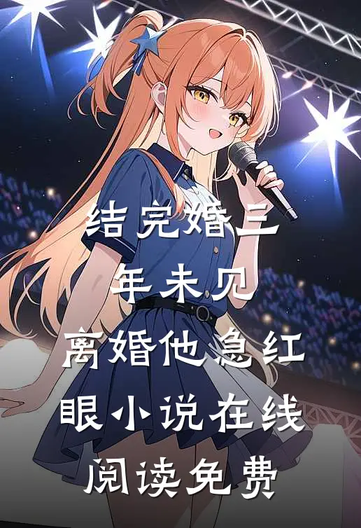 结完婚三年未见，离婚他急红眼小说在线阅读免费