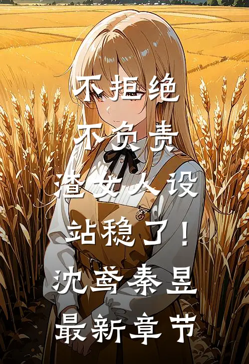 不拒绝不负责，渣女人设站稳了！沈鸢秦昱最新章节