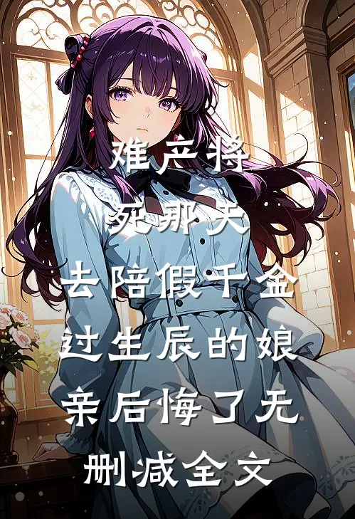 难产将死那天，去陪假千金过生辰的娘亲后悔了无删减全文