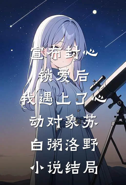 宣布封心锁爱后，我遇上了心动对象苏白粥洛野小说结局
