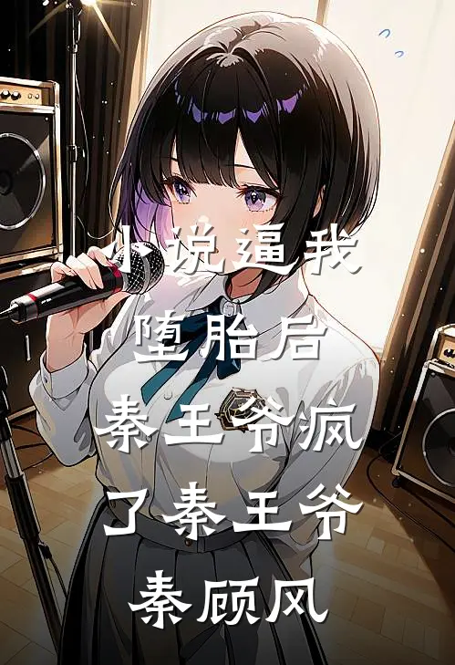 小说逼我堕胎后，秦王爷疯了(秦王爷秦顾风)