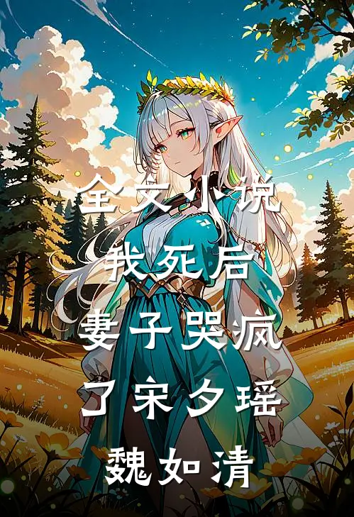 全文小说我死后，妻子哭疯了宋夕瑶魏如清