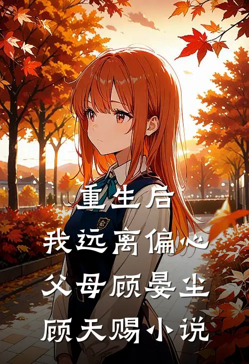 重生后，我远离偏心父母顾晏尘顾天赐小说