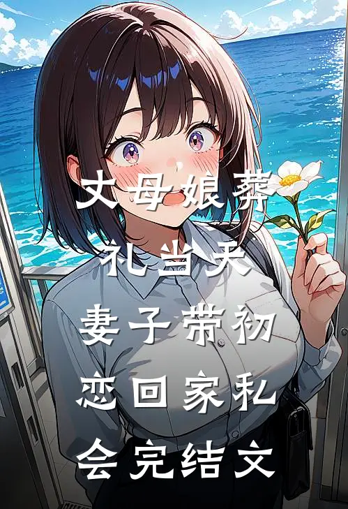 丈母娘葬礼当天，妻子带初恋回家私会完结文