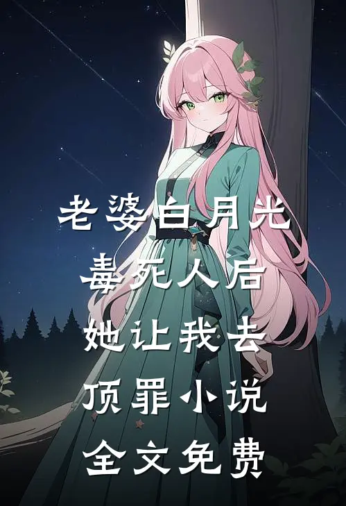 老婆白月光毒死人后她让我去顶罪小说全文免费