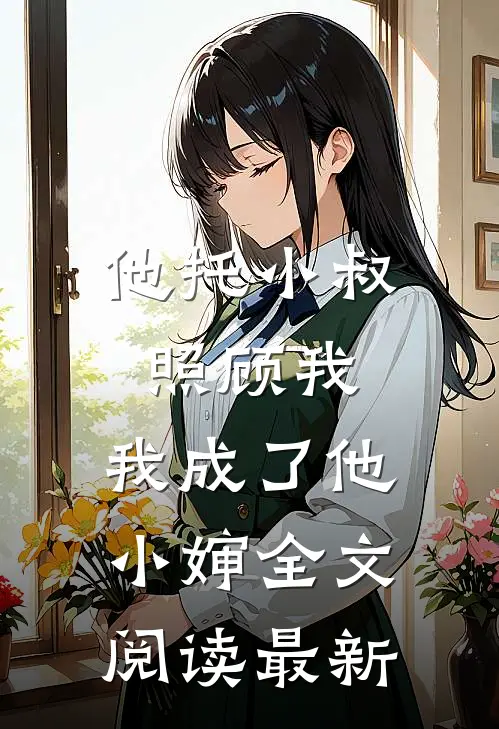 他托小叔照顾我，我成了他小婶全文阅读最新