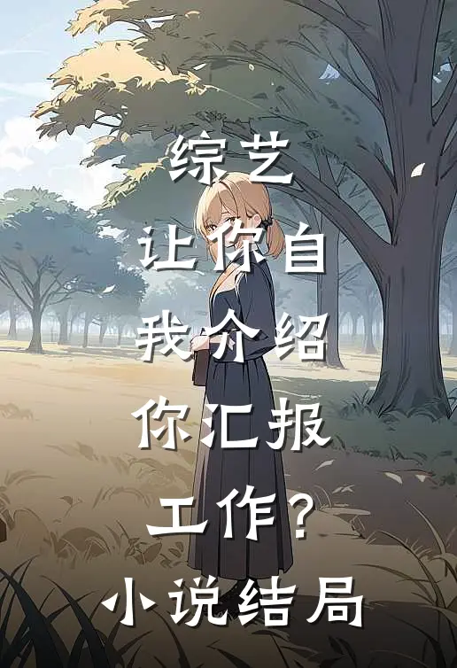 综艺：让你自我介绍，你汇报工作？小说结局