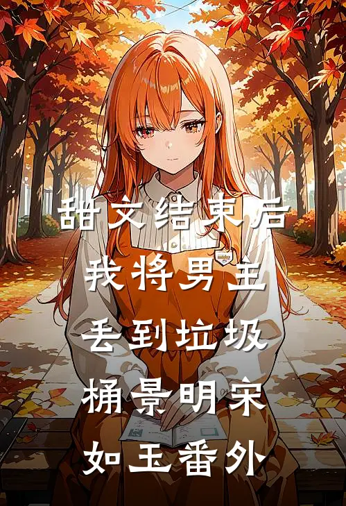 甜文结束后，我将男主丢到垃圾桶景明宋如玉番外
