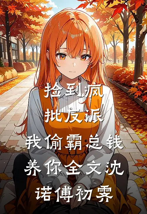 捡到疯批反派，我偷霸总钱养你全文沈诺傅初霁