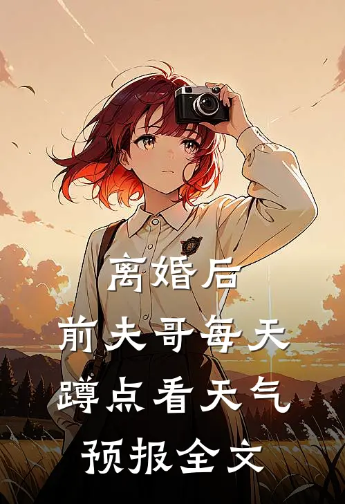 离婚后，前夫哥每天蹲点看天气预报全文