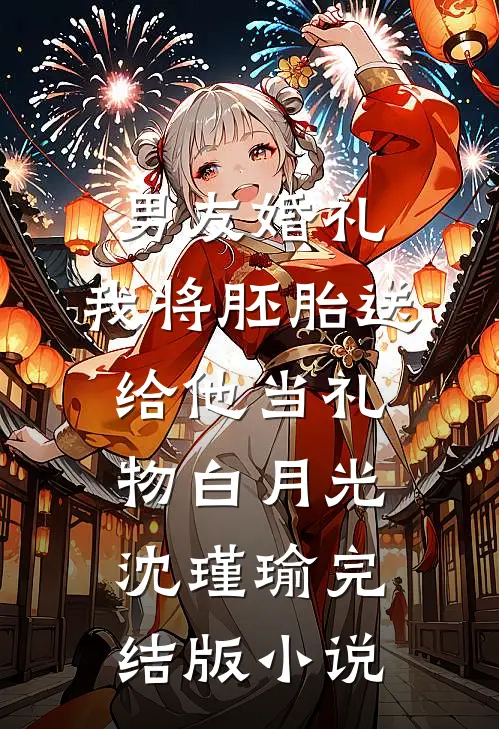 男友婚礼，我将胚胎送给他当礼物白月光沈瑾瑜完结版小说