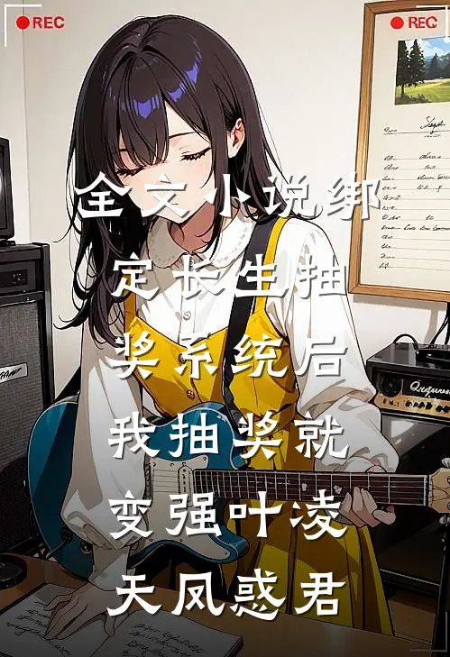 全文小说绑定长生抽奖系统后，我抽奖就变强叶凌天凤惑君