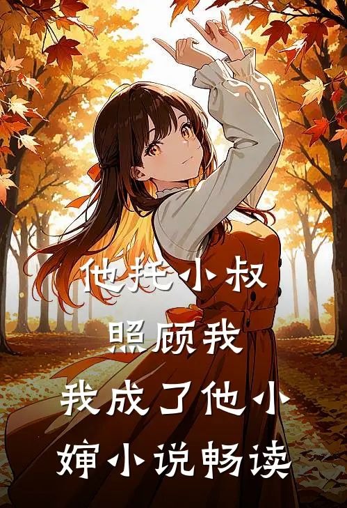 他托小叔照顾我，我成了他小婶小说畅读