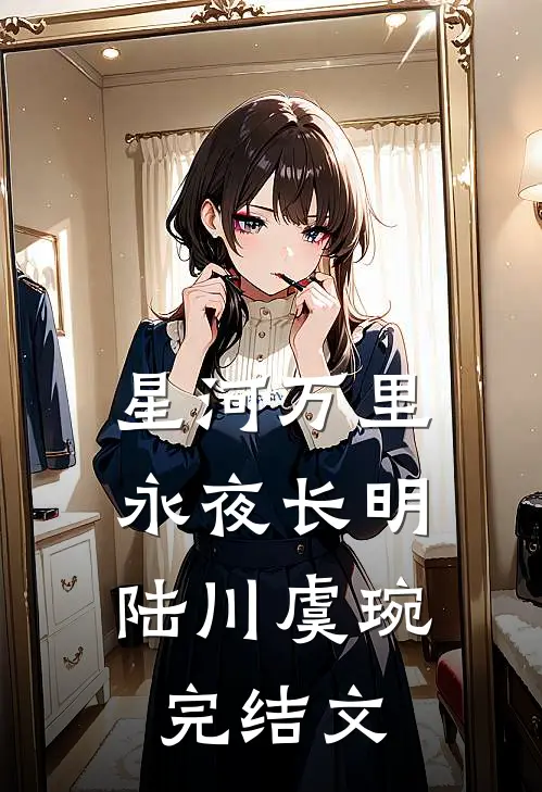 星河万里，永夜长明陆川虞琬完结文