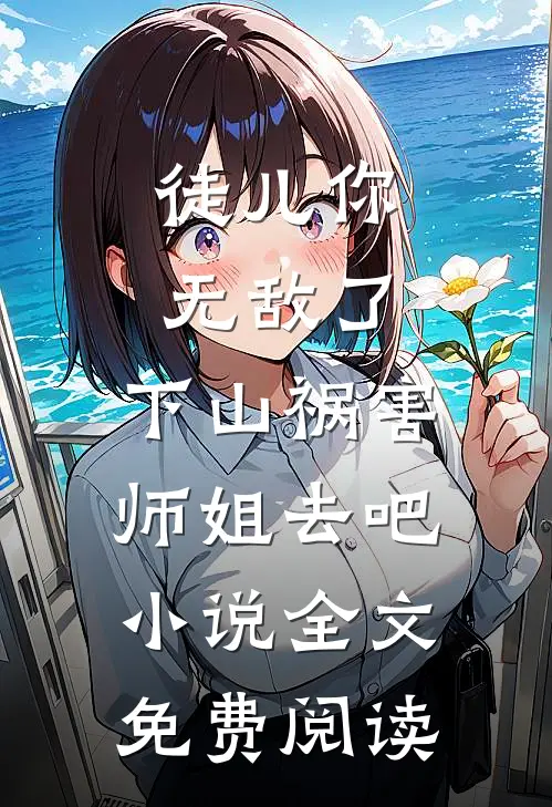 徒儿你无敌了，下山祸害师姐去吧小说全文免费阅读