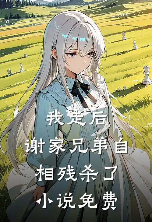 我走后，谢家兄弟自相残杀了小说免费