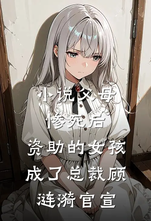 小说父母惨死后，资助的女孩成了总裁(顾涟漪官宣)