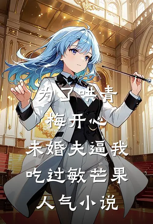 为了哄青梅开心，未婚夫逼我吃过敏芒果人气小说