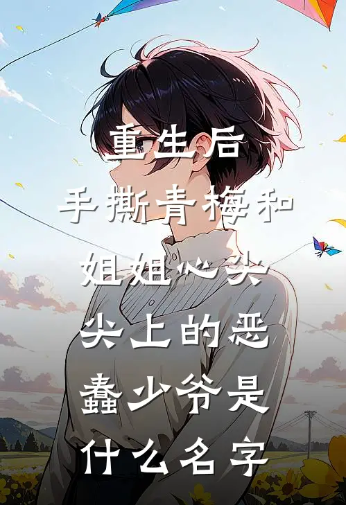 重生后，手撕青梅和姐姐心尖尖上的恶蠢少爷是什么名字