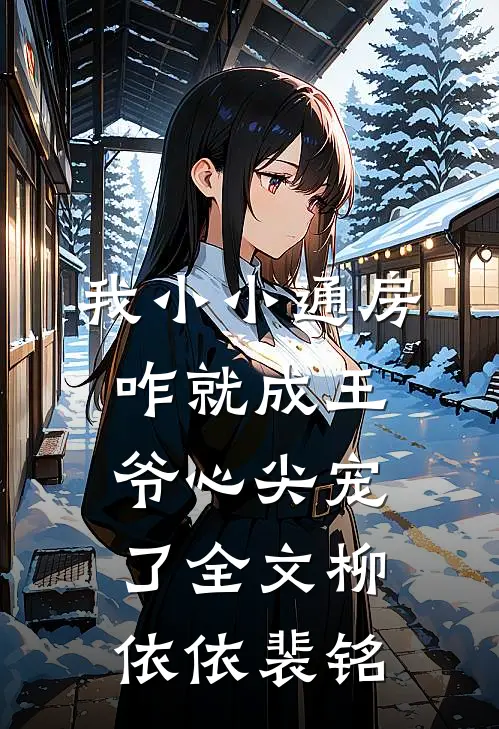 我小小通房，咋就成王爷心尖宠了全文柳依依裴铭