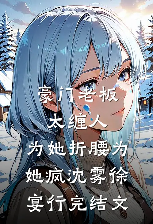 豪门老板太缠人，为她折腰为她疯沈雾徐宴行完结文