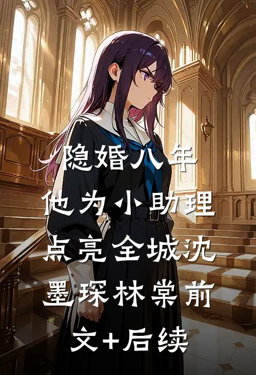 隐婚八年，他为小助理点亮全城沈墨琛林棠前文+后续