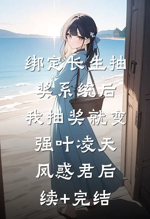 绑定长生抽奖系统后，我抽奖就变强叶凌天凤惑君后续+完结