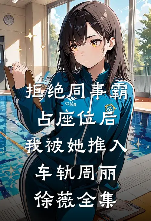 拒绝同事霸占座位后，我被她推入车轨周丽徐薇全集