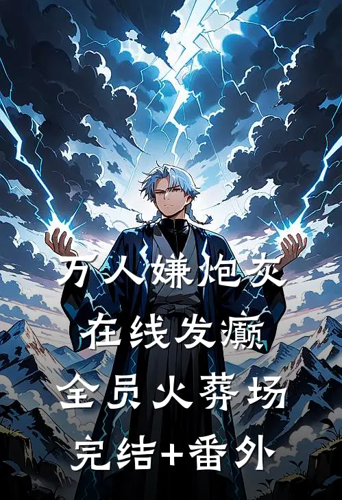 万人嫌炮灰在线发癫，全员火葬场完结+番外