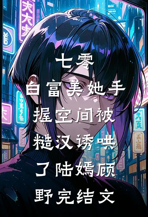 七零：白富美她手握空间被糙汉诱哄了陆嫣顾野完结文